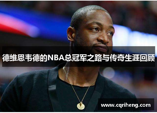 德维恩韦德的NBA总冠军之路与传奇生涯回顾