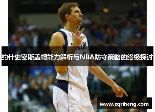 约什史密斯盖帽能力解析与NBA防守策略的终极探讨