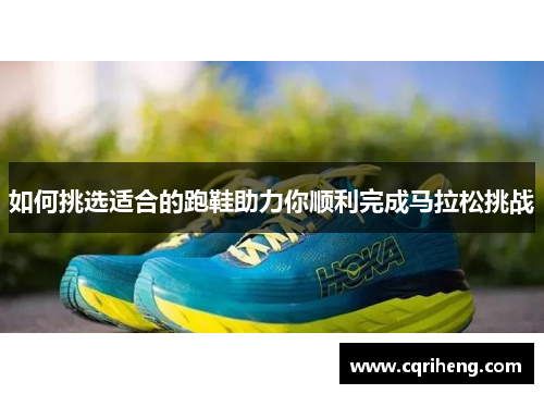 如何挑选适合的跑鞋助力你顺利完成马拉松挑战